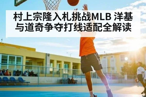 村上宗隆入札挑战MLB 洋基与道奇争夺打线适配全解读